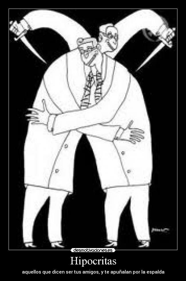 Hipocritas - aquellos que dicen ser tus amigos, y te apuñalan por la espalda