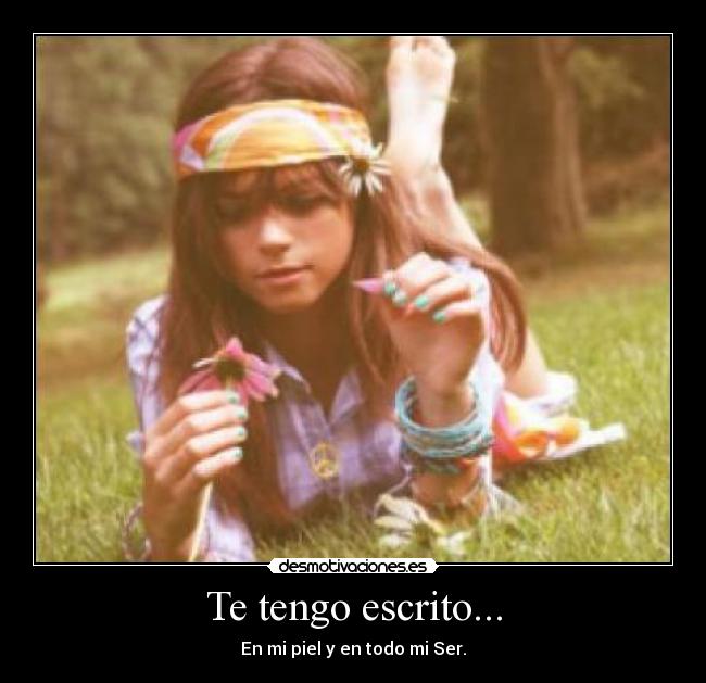 Te tengo escrito... - En mi piel y en todo mi Ser.