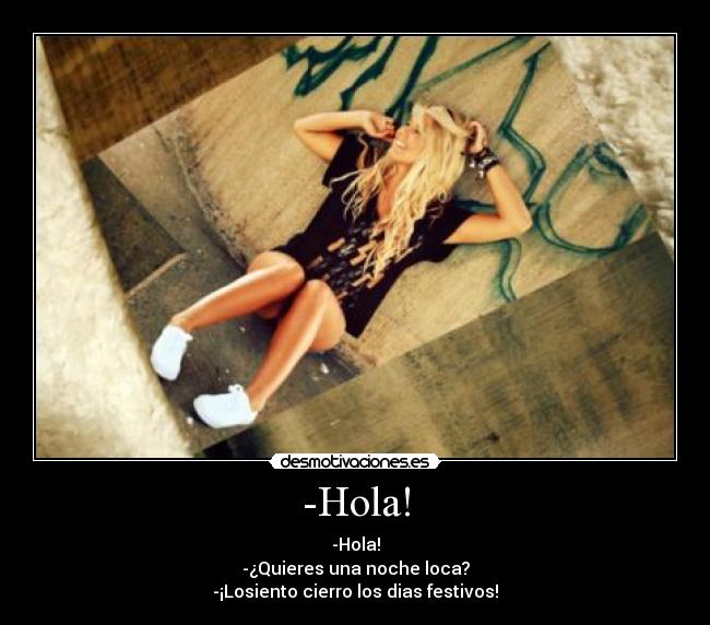 -Hola! - -Hola!
-¿Quieres una noche loca?
-¡Losiento cierro los dias festivos!