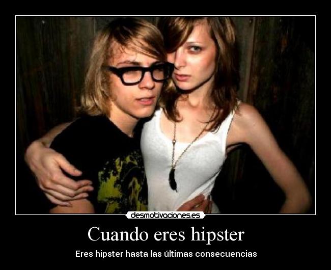 Cuando eres hipster - Eres hipster hasta las últimas consecuencias