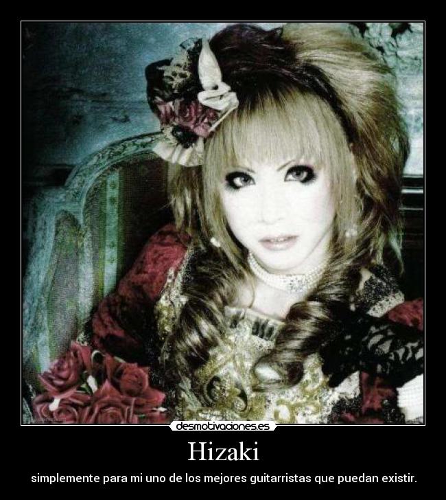 Hizaki - simplemente para mi uno de los mejores guitarristas que puedan existir.