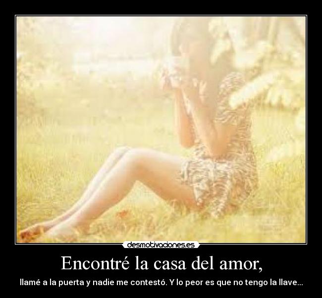 Encontré la casa del amor, - llamé a la puerta y nadie me contestó. Y lo peor es que no tengo la llave...