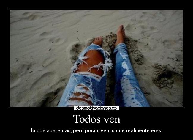 Todos ven - lo que aparentas, pero pocos ven lo que realmente eres.