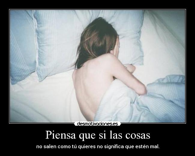 Piensa que si las cosas -