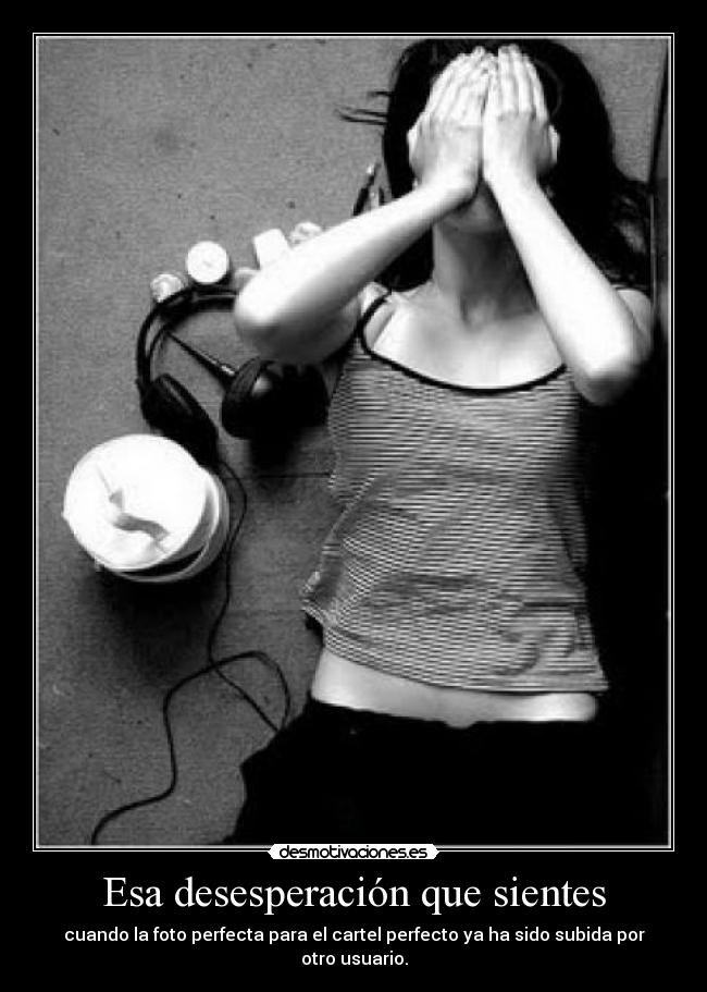 Esa desesperación que sientes - cuando la foto perfecta para el cartel perfecto ya ha sido subida por otro usuario.