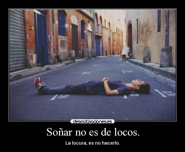 Soñar no es de locos. -
