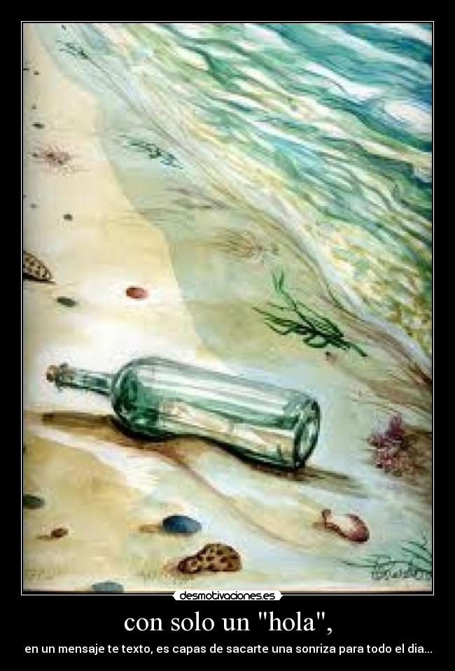 con solo un hola, - en un mensaje te texto, es capas de sacarte una sonriza para todo el dia...