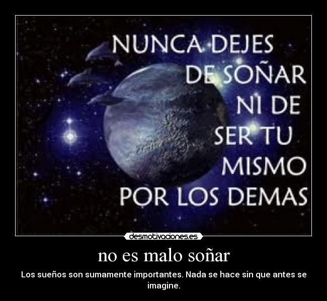 no es malo soñar - Los sueños son sumamente importantes. Nada se hace sin que antes se imagine.