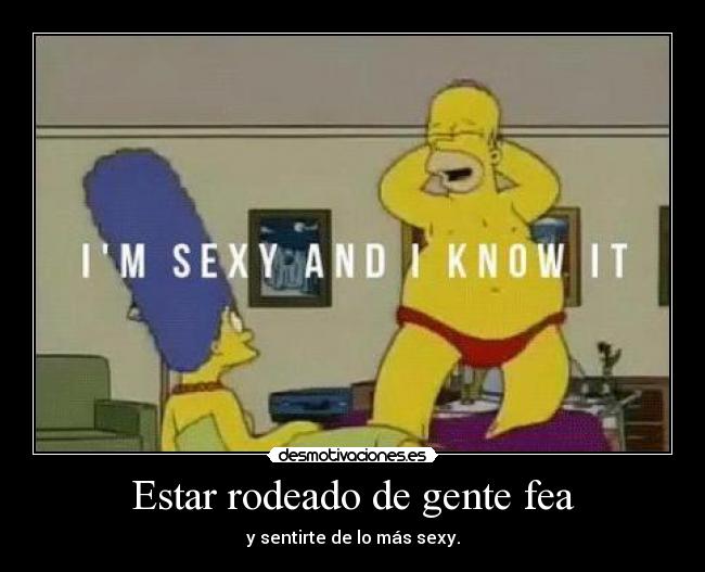 Estar rodeado de gente fea -