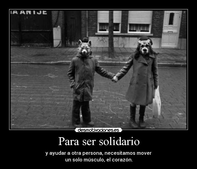 Para ser solidario - y ayudar a otra persona, necesitamos mover
un solo músculo, el corazón.