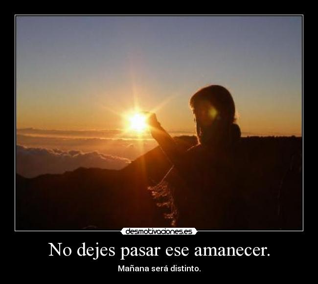 No dejes pasar ese amanecer. - 