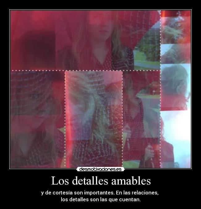 Los detalles amables - y de cortesía son importantes. En las relaciones,
los detalles son las que cuentan.