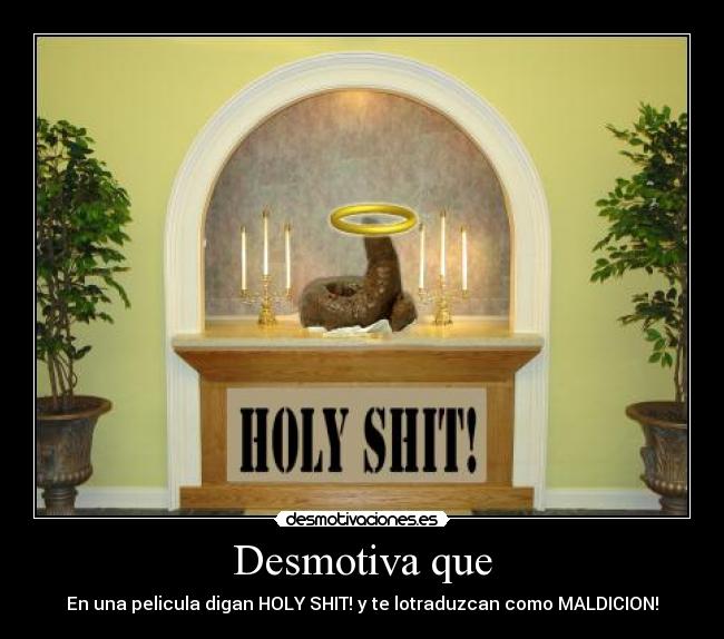 Desmotiva que - En una pelicula digan HOLY SHIT! y te lotraduzcan como MALDICION!