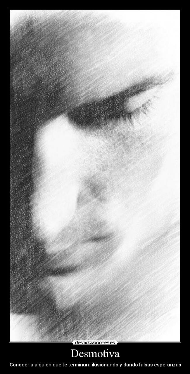 Desmotiva - Conocer a alguien que te terminara ilusionando y dando falsas esperanzas