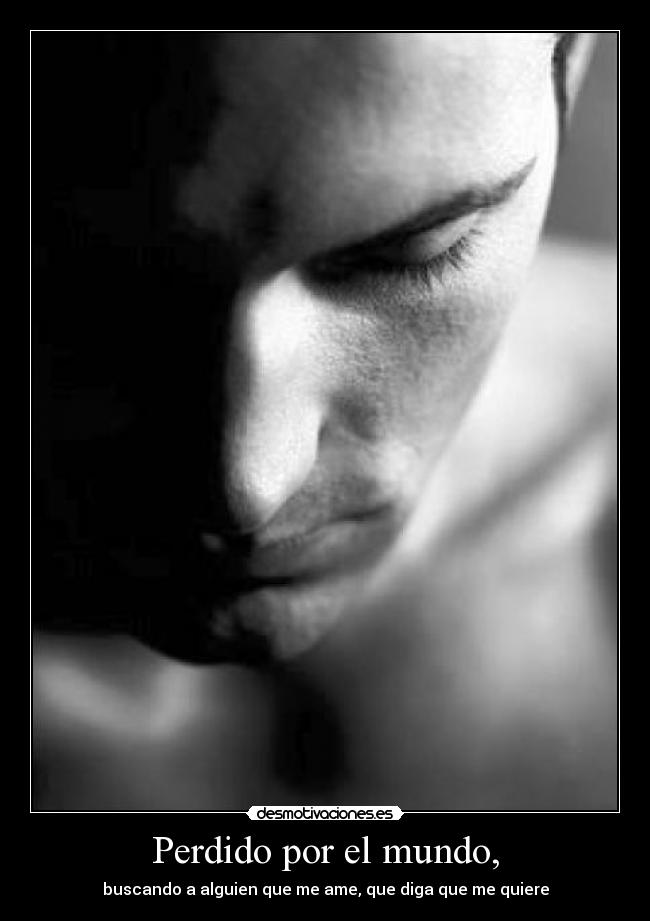 Perdido por el mundo, - buscando a alguien que me ame, que diga que me quiere