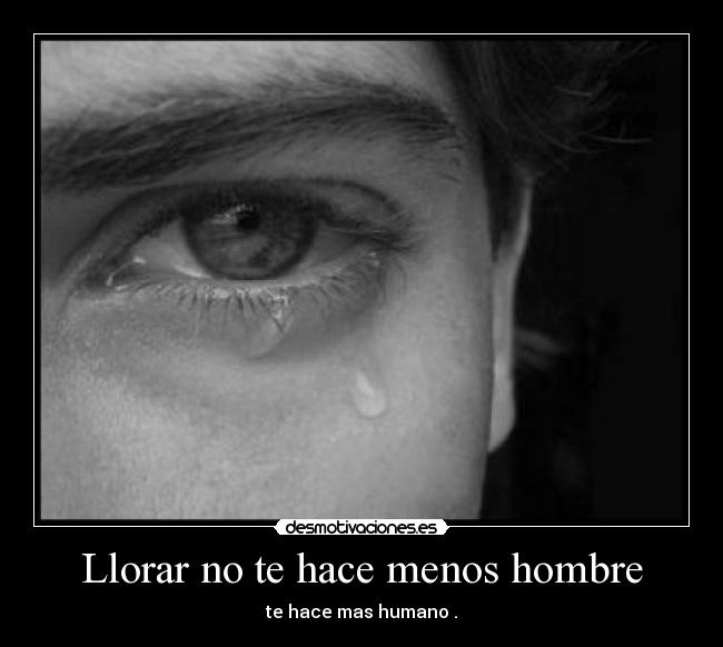 Llorar no te hace menos hombre - te hace mas humano .