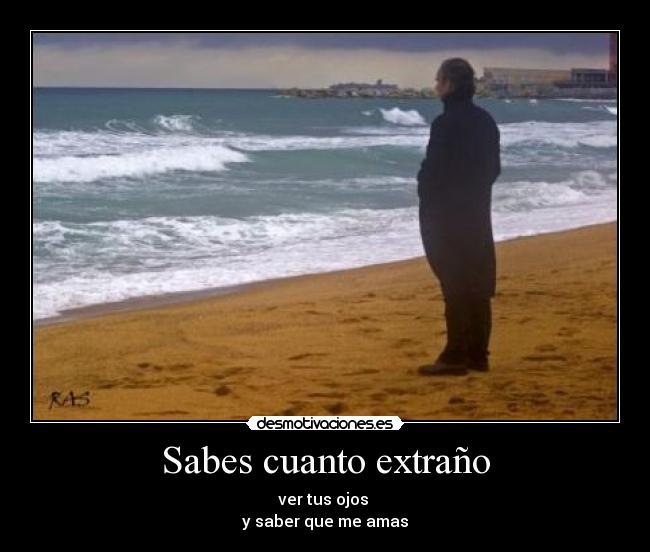 Sabes cuanto extraño - ver tus ojos 
y saber que me amas
