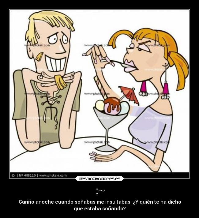 :~ - Cariño anoche cuando soñabas me insultabas. ¿Y quién te ha dicho
que estaba soñando?