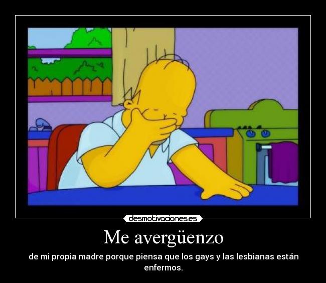 Me avergüenzo - de mi propia madre porque piensa que los gays y las lesbianas están enfermos.