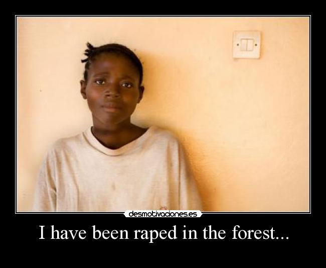 I have been raped in the forest... - 