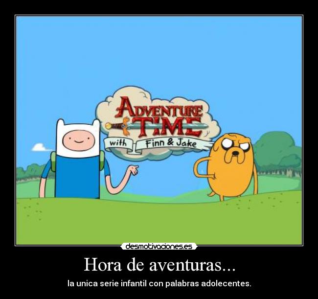 Hora de aventuras... - la unica serie infantil con palabras adolecentes.
