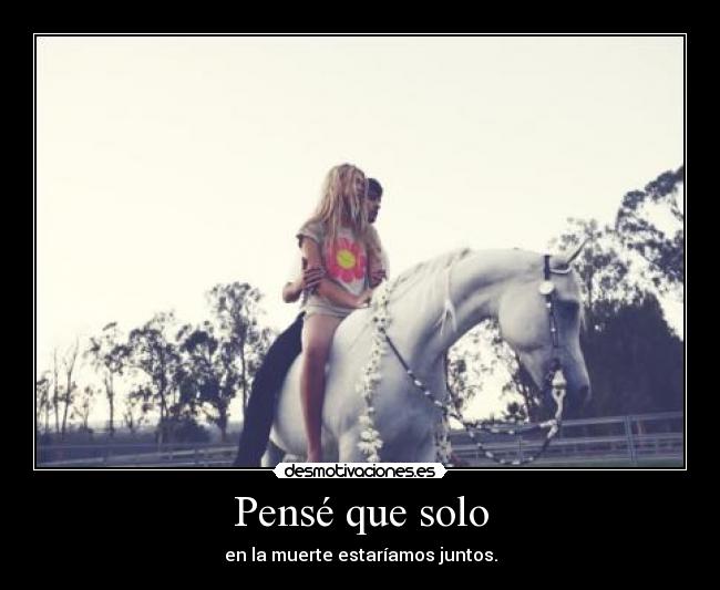 Pensé que solo - en la muerte estaríamos juntos.