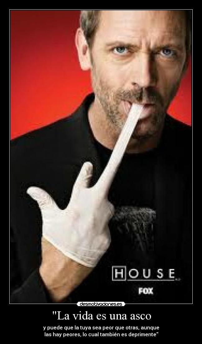 La vida es una asco - y puede que la tuya sea peor que otras, aunque
las hay peores, lo cual también es deprimente