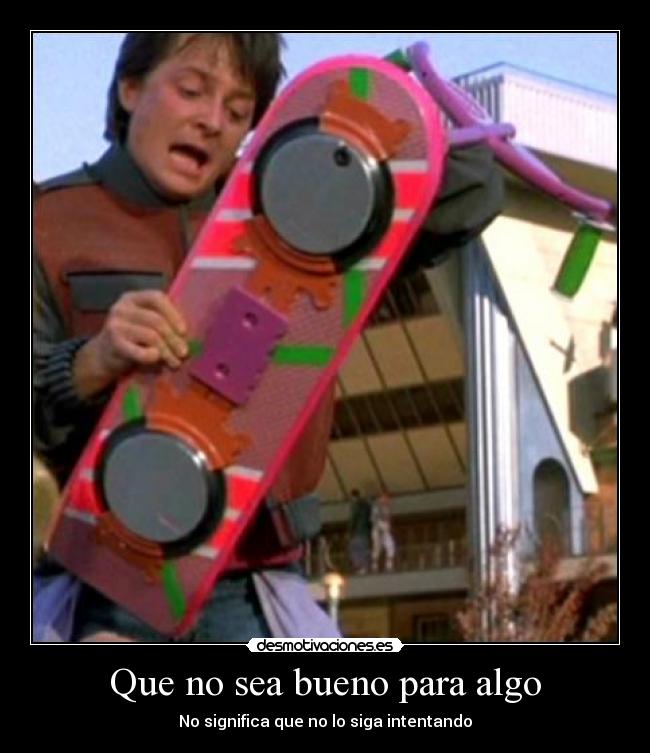 Que no sea bueno para algo - No significa que no lo siga intentando