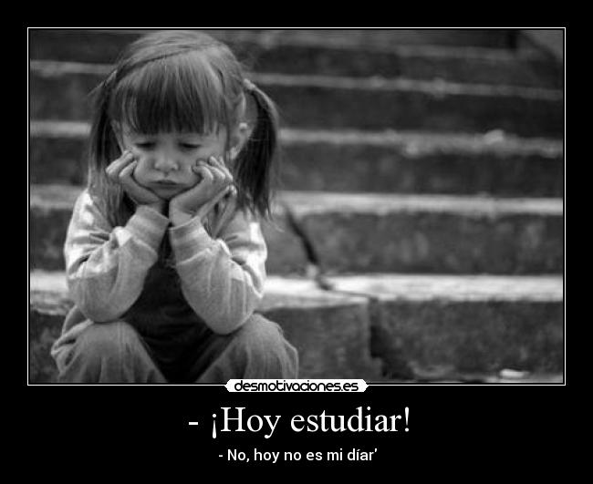 - ¡Hoy estudiar! - - No, hoy no es mi díar