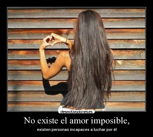 No existe el amor imposible, - existen personas incapaces a luchar por él