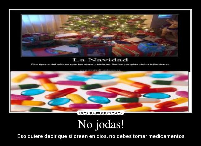 No jodas! - Eso quiere decir que si creen en dios, no debes tomar medicamentos