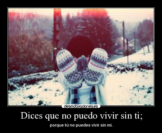 Dices que no puedo vivir sin ti; - 