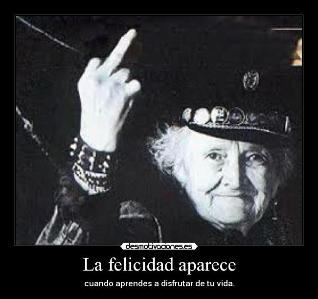 La felicidad aparece - cuando aprendes a disfrutar de tu vida.