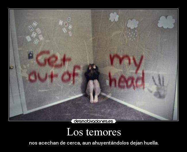 Los temores - nos acechan de cerca, aun ahuyentándolos dejan huella.