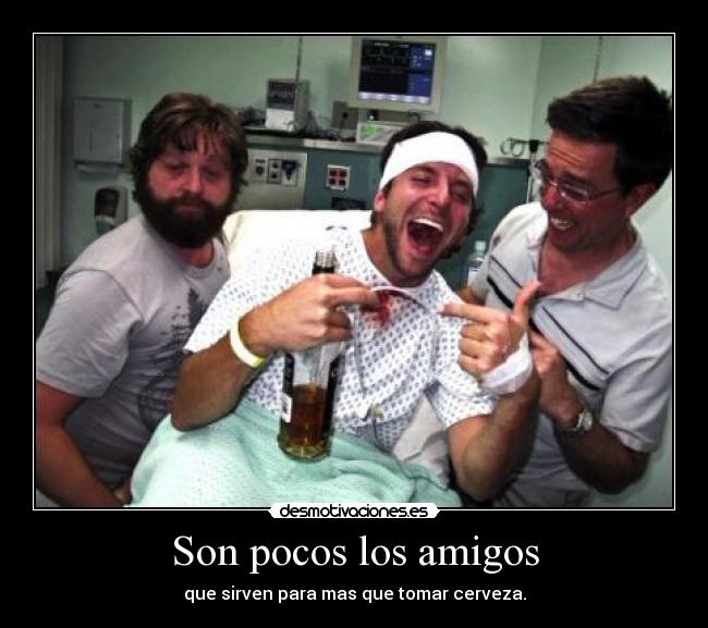 Son pocos los amigos - que sirven para mas que tomar cerveza.