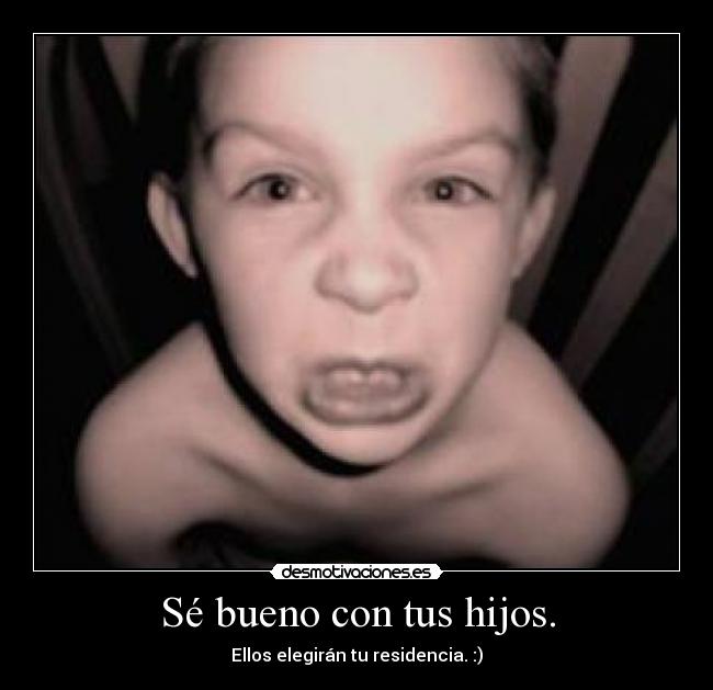 Sé bueno con tus hijos. -