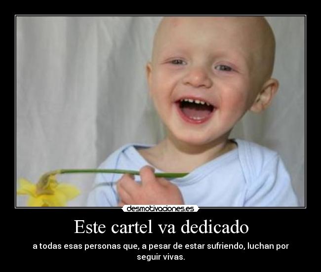 Este cartel va dedicado - a todas esas personas que, a pesar de estar sufriendo, luchan por seguir vivas.