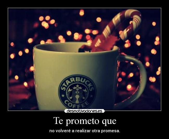 Te prometo que - no volveré a realizar otra promesa.