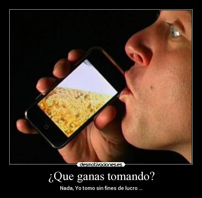 ¿Que ganas tomando? -