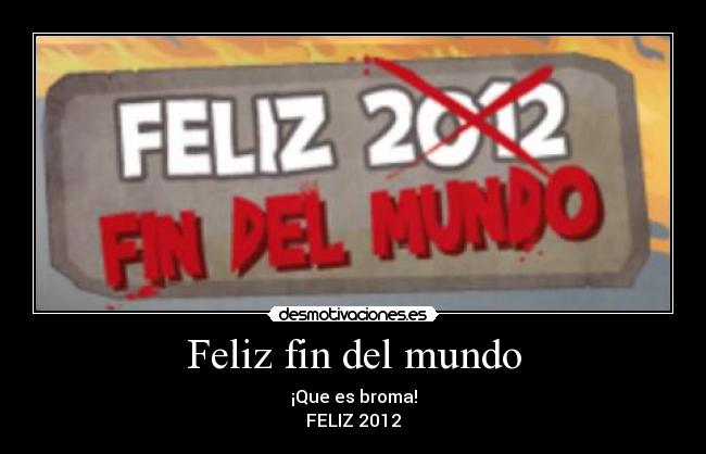 Feliz fin del mundo - ¡Que es broma!
FELIZ 2012