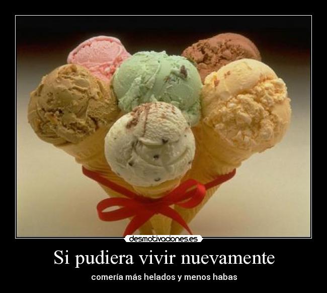 Si pudiera vivir nuevamente - comería más helados y menos habas