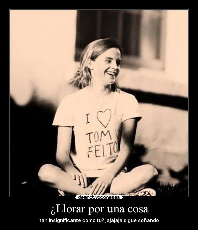 ¿Llorar por una cosa -