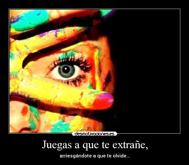 Juegas a que te extrañe, -