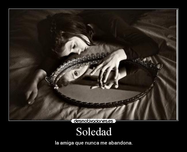 Soledad - la amiga que nunca me abandona.