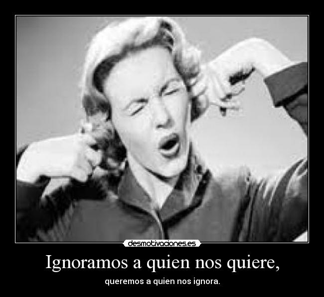 Ignoramos a quien nos quiere, - 