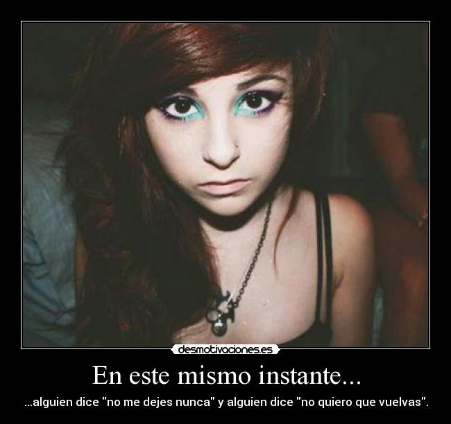 En este mismo instante... - ...alguien dice no me dejes nunca y alguien dice no quiero que vuelvas.