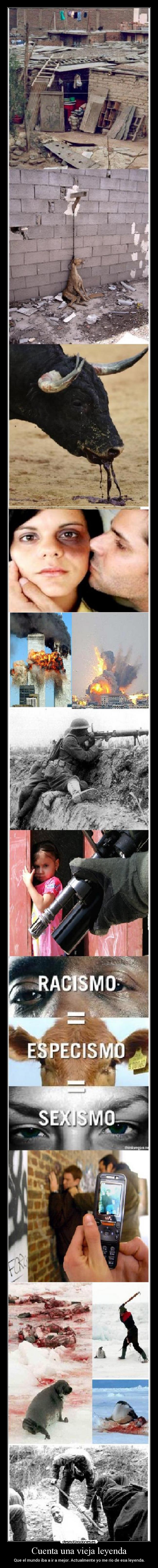 Cuenta una vieja leyenda - Que el mundo iba a ir a mejor. Actualmente yo me río de esa leyenda.