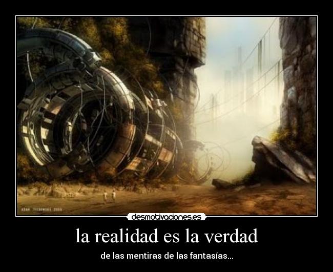 la realidad es la verdad - de las mentiras de las fantasías...