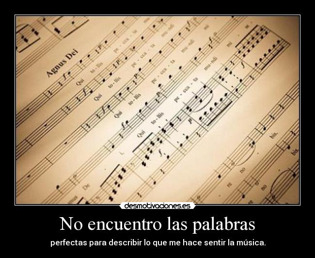 No encuentro las palabras - perfectas para describir lo que me hace sentir la música.