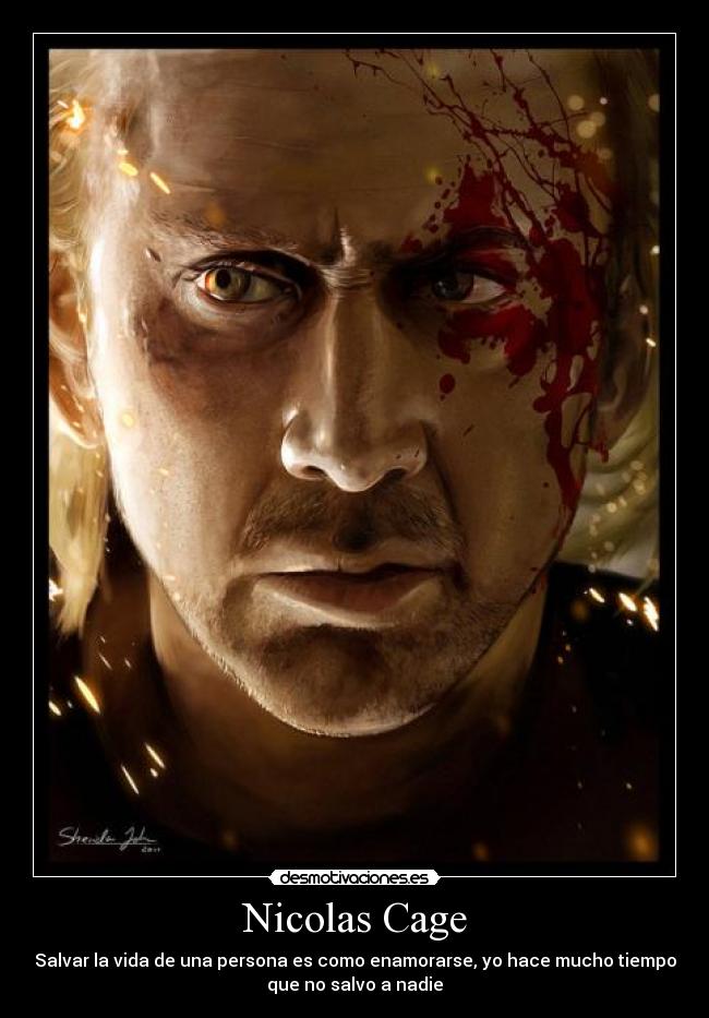 Nicolas Cage - Salvar la vida de una persona es como enamorarse, yo hace mucho tiempo
que no salvo a nadie